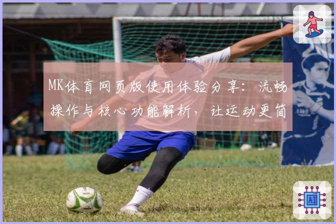 MK体育网页版使用体验分享：流畅操作与核心功能解析，让运动更简单！