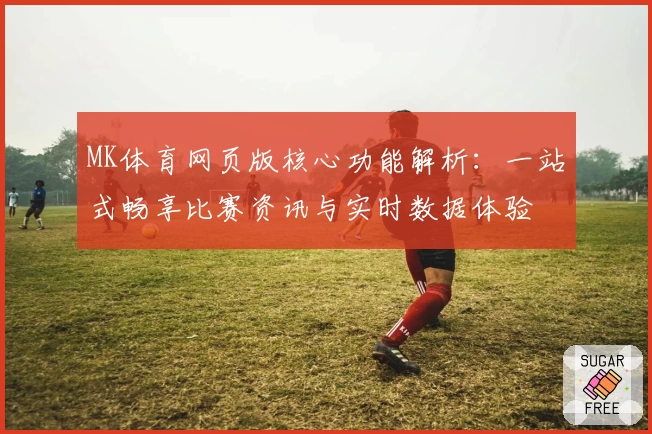 MK体育网页版核心功能解析：一站式畅享比赛资讯与实时数据体验
