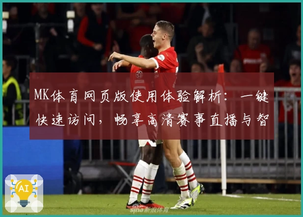 MK体育网页版使用体验解析：一键快速访问，畅享高清赛事直播与智能互动功能
