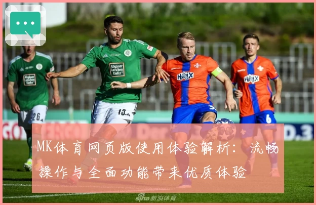 MK体育网页版使用体验解析：流畅操作与全面功能带来优质体验
