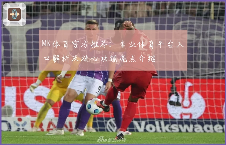 MK体育官方推荐：专业体育平台入口解析及核心功能亮点介绍