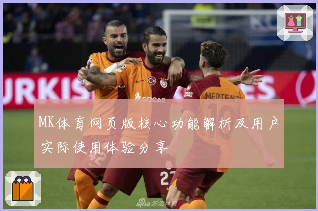 MK体育网页版核心功能解析及用户实际使用体验分享