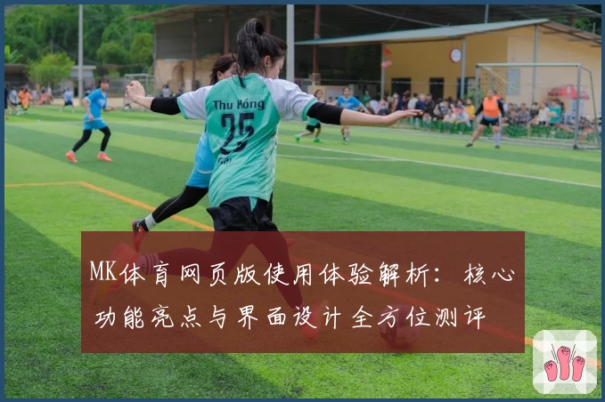 MK体育网页版使用体验解析：核心功能亮点与界面设计全方位测评