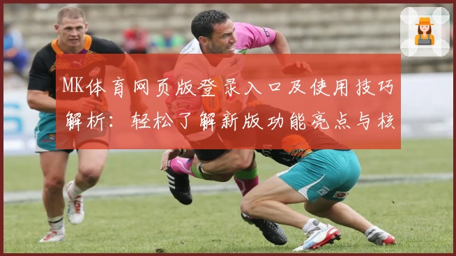 MK体育网页版登录入口及使用技巧解析：轻松了解新版功能亮点与核心优势