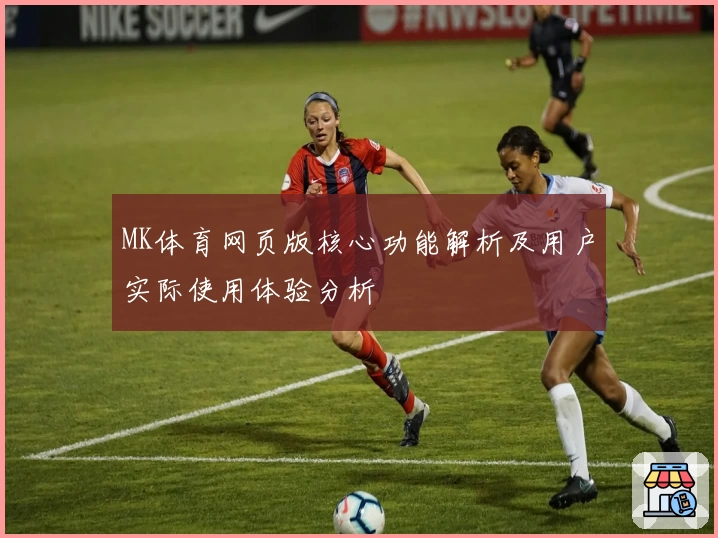 MK体育网页版核心功能解析及用户实际使用体验分析