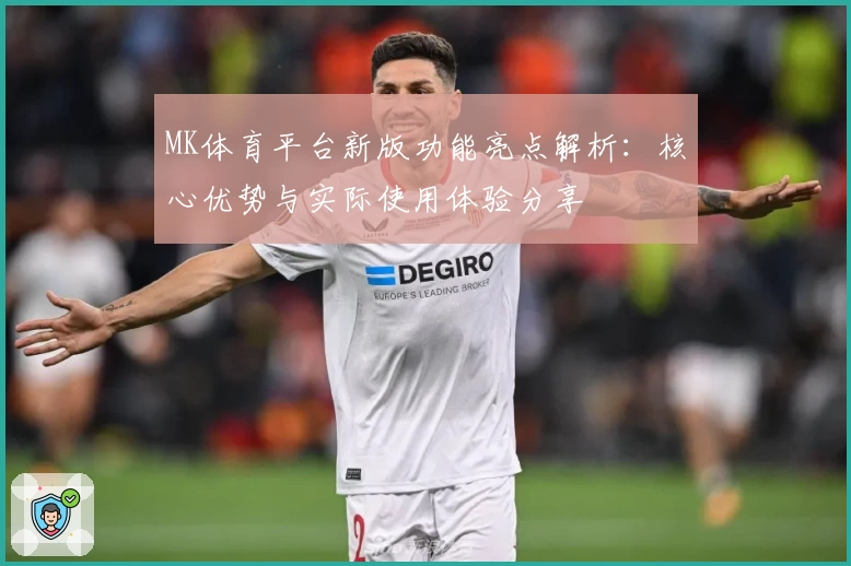 MK体育平台新版功能亮点解析：核心优势与实际使用体验分享