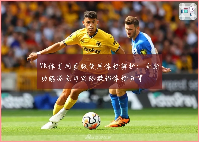 MK体育网页版使用体验解析：全新功能亮点与实际操作体验分享