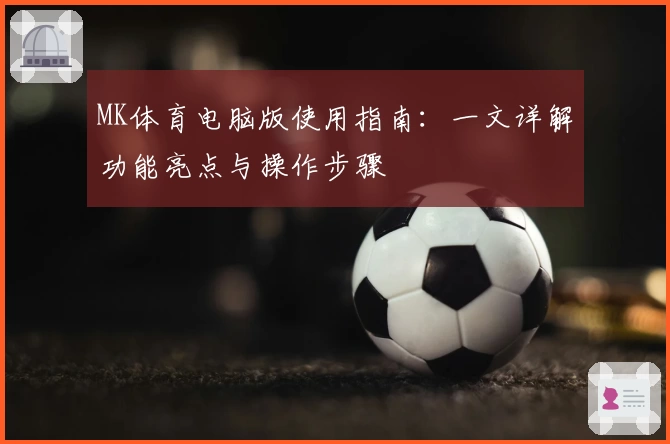 MK体育电脑版使用指南：一文详解功能亮点与操作步骤