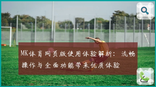 MK体育网页版使用体验解析：流畅操作与全面功能带来优质体验