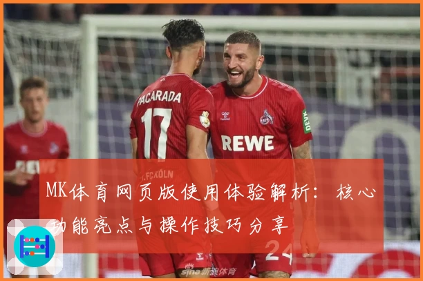 MK体育网页版使用体验解析：核心功能亮点与操作技巧分享