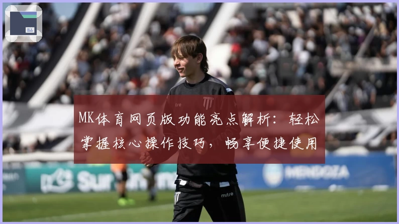 MK体育网页版功能亮点解析：轻松掌握核心操作技巧，畅享便捷使用体验