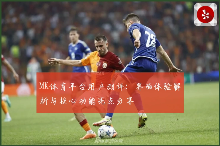 MK体育平台用户测评：界面体验解析与核心功能亮点分享