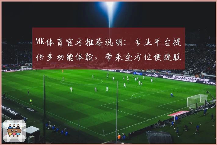 MK体育官方推荐说明：专业平台提供多功能体验，带来全方位便捷服务