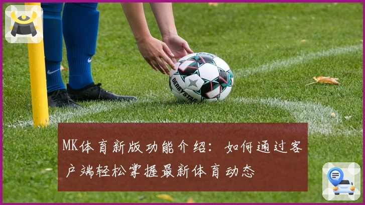 MK体育新版功能介绍：如何通过客户端轻松掌握最新体育动态