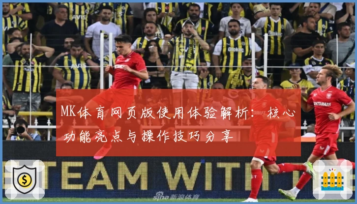 MK体育网页版使用体验解析：核心功能亮点与操作技巧分享