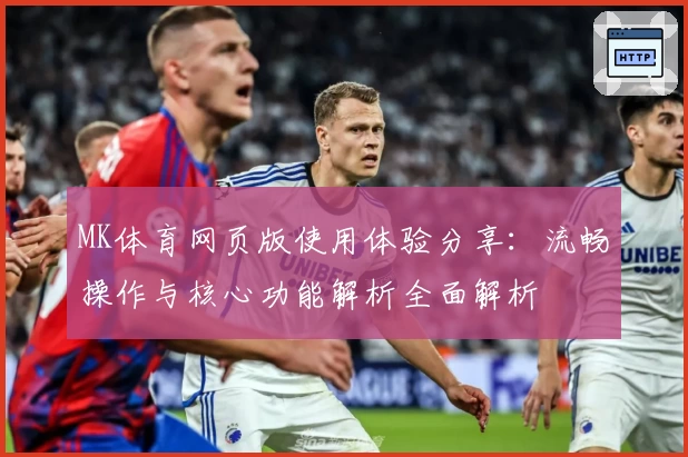 MK体育网页版使用体验分享：流畅操作与核心功能解析全面解析