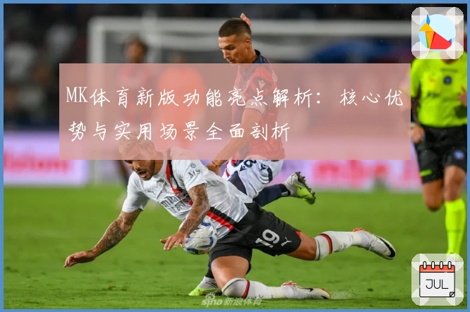 MK体育新版功能亮点解析：核心优势与实用场景全面剖析