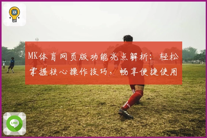 MK体育网页版功能亮点解析：轻松掌握核心操作技巧，畅享便捷使用体验