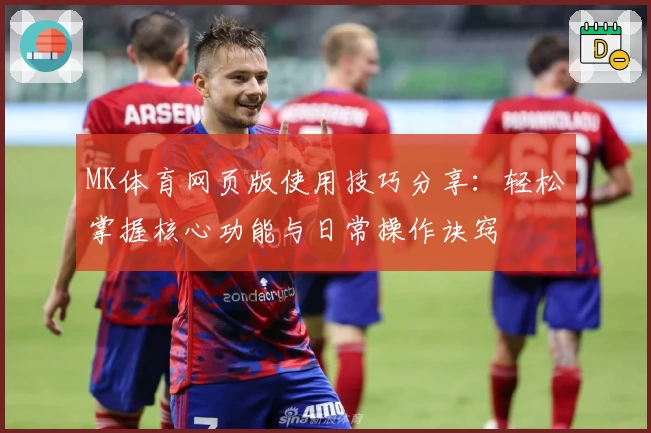 MK体育网页版使用技巧分享：轻松掌握核心功能与日常操作诀窍