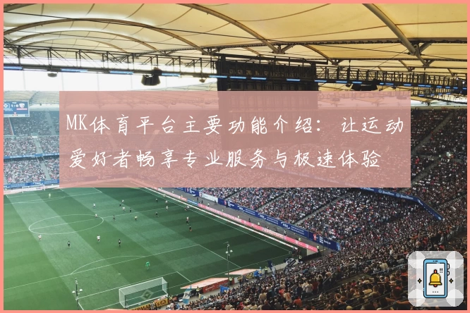 MK体育平台主要功能介绍：让运动爱好者畅享专业服务与极速体验